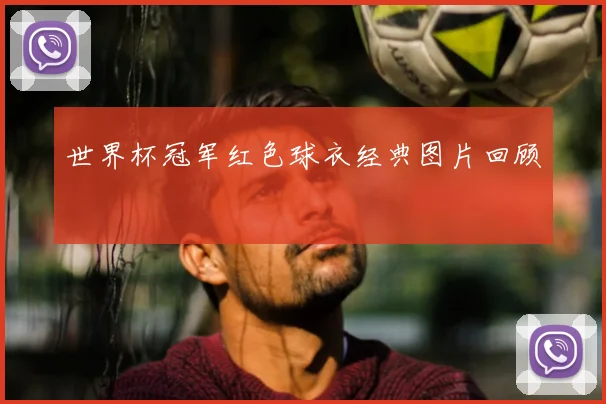 世界杯冠军红色球衣经典图片回顾