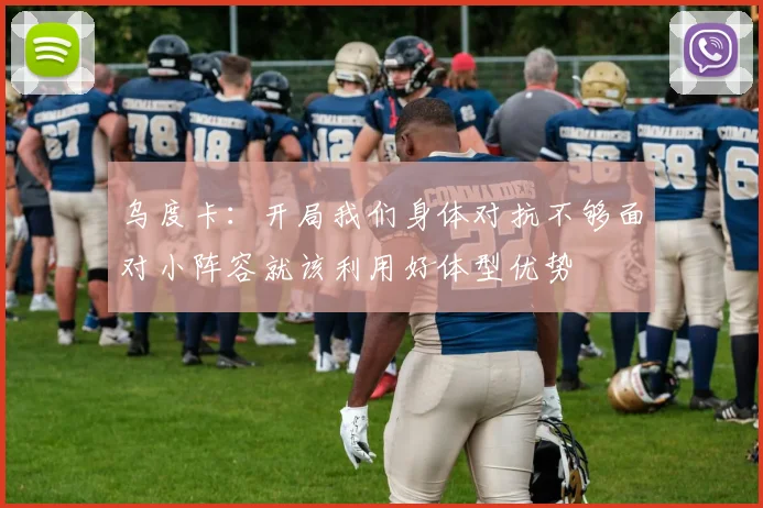 乌度卡：开局我们身体对抗不够面对小阵容就该利用好体型优势