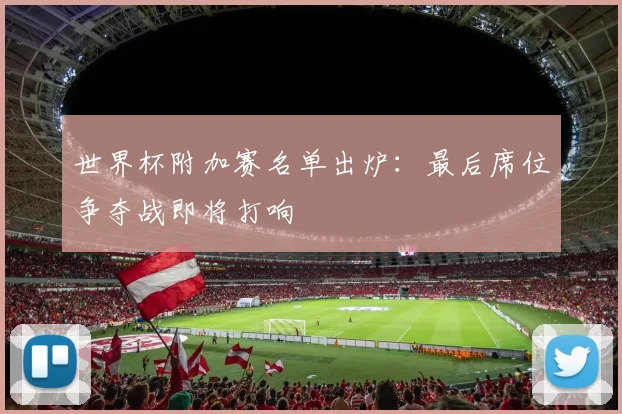 世界杯附加赛名单出炉：最后席位争夺战即将打响