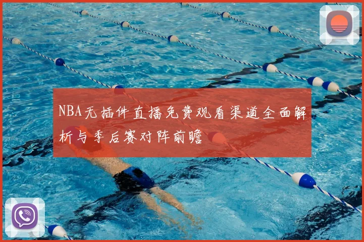 NBA无插件直播免费观看渠道全面解析与季后赛对阵前瞻