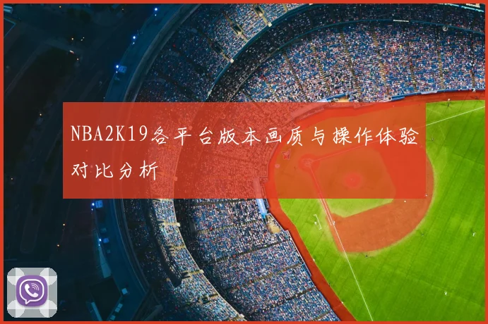NBA2K19各平台版本画质与操作体验对比分析