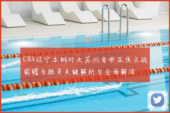 CBA辽宁本钢对决苏州肯帝亚焦点战前瞻与胜负关键解析与全面解读