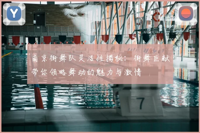 南京街舞队灵活性揭秘：街舞巨献带你领略舞动的魅力与激情