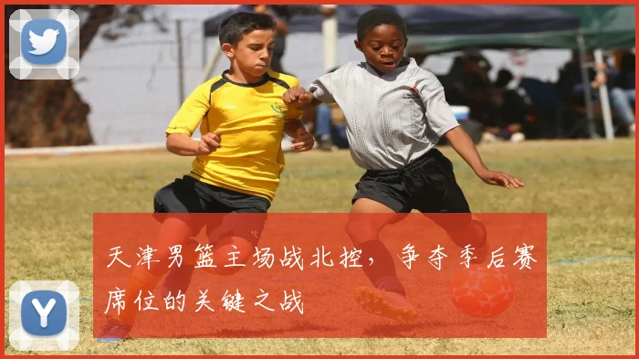 天津男篮主场战北控,争夺季后赛席位的关键之战