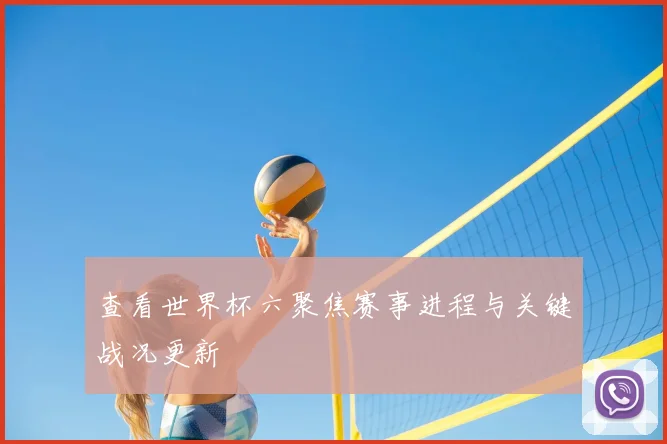 查看世界杯六聚焦赛事进程与关键战况更新