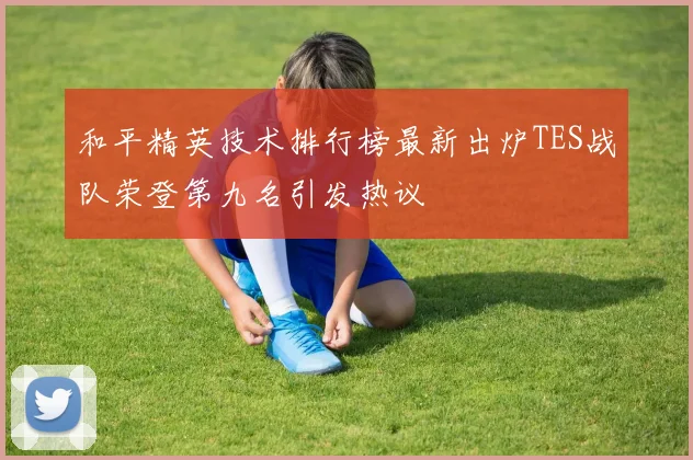 和平精英技术排行榜最新出炉TES战队荣登第九名引发热议