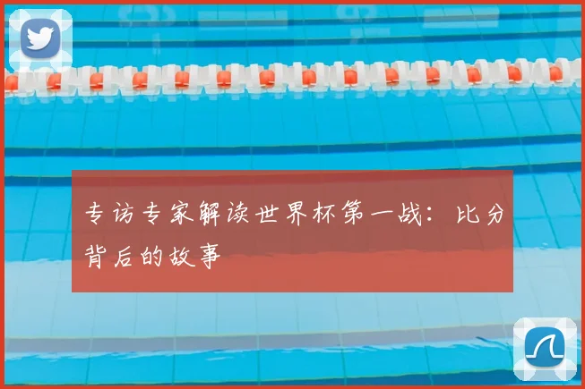 专访专家解读世界杯第一战：比分背后的故事