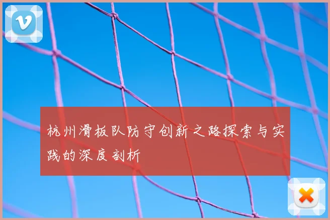 杭州滑板队防守创新之路探索与实践的深度剖析