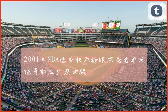 2001年NBA选秀状元榜眼探花名单及球员职业生涯回顾