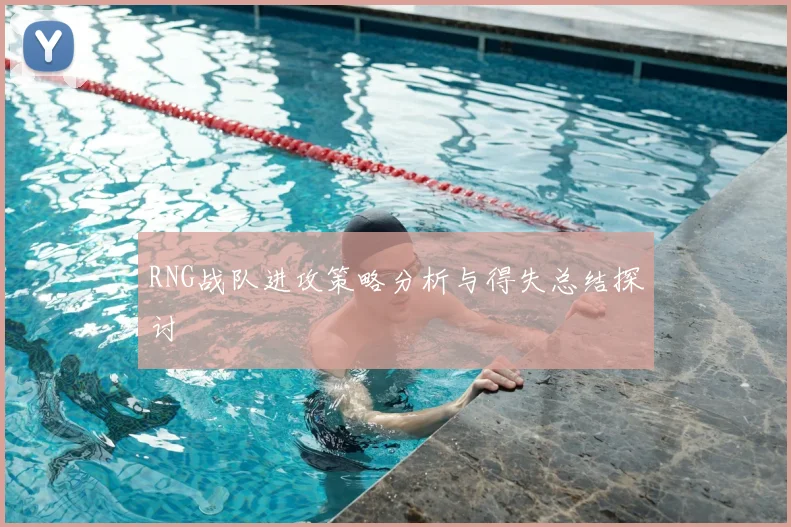 RNG战队进攻策略分析与得失总结探讨