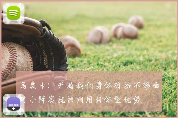 乌度卡：开局我们身体对抗不够面对小阵容就该利用好体型优势