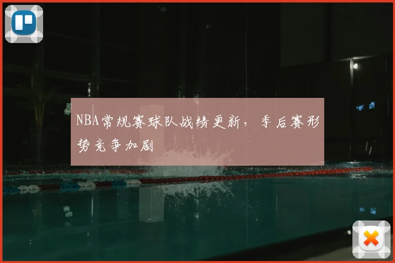 NBA常规赛球队战绩更新，季后赛形势竞争加剧