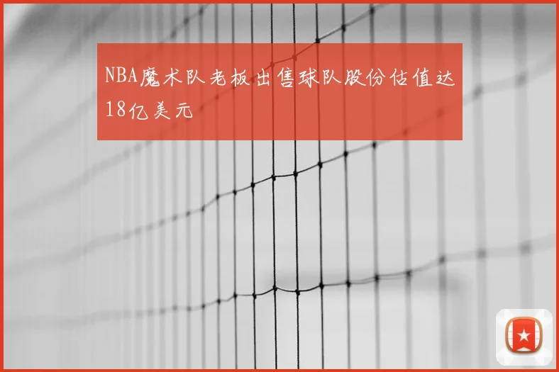 NBA魔术队老板出售球队股份估值达18亿美元