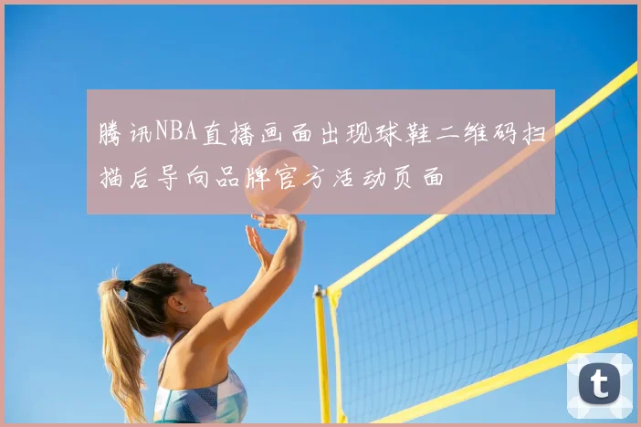 腾讯NBA直播画面出现球鞋二维码扫描后导向品牌官方活动页面