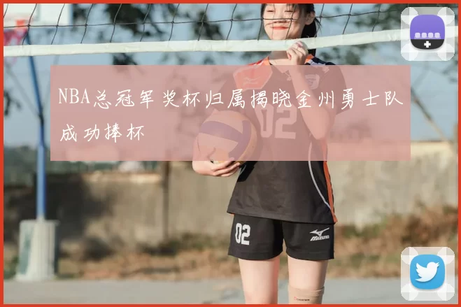 NBA总冠军奖杯归属揭晓金州勇士队成功捧杯