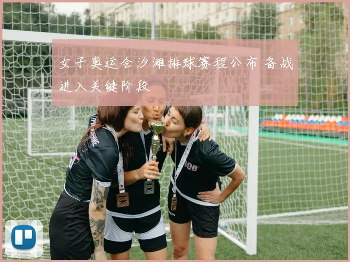 女子奥运会沙滩排球赛程公布 备战进入关键阶段