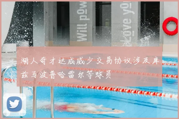 湖人奇才达成威少交易协议涉及库兹马波普哈雷尔等球员