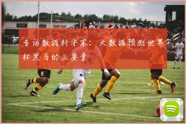 专访数据科学家：大数据预测世界杯黑马的三要素