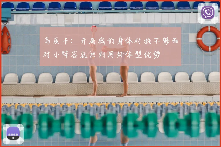 乌度卡：开局我们身体对抗不够面对小阵容就该利用好体型优势