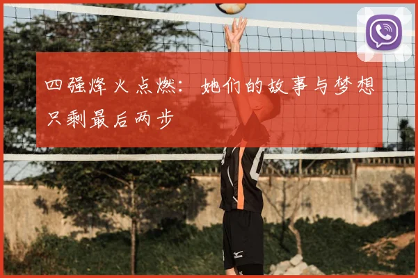 四强烽火点燃：她们的故事与梦想只剩最后两步