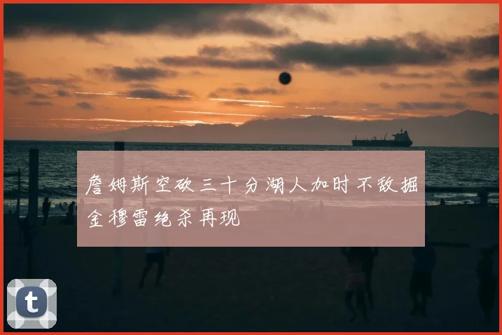 詹姆斯空砍三十分湖人加时不敌掘金穆雷绝杀再现
