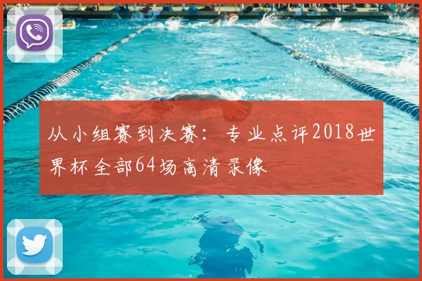从小组赛到决赛：专业点评2018世界杯全部64场高清录像