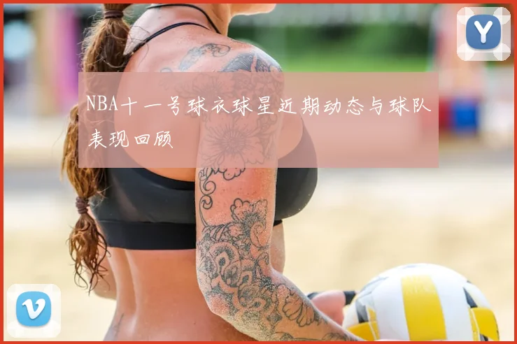 NBA十一号球衣球星近期动态与球队表现回顾