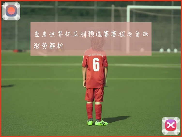 查看世界杯亚洲预选赛赛程与晋级形势解析