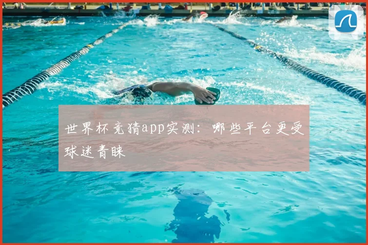世界杯竞猜app实测：哪些平台更受球迷青睐