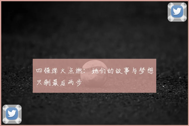四强烽火点燃：她们的故事与梦想只剩最后两步