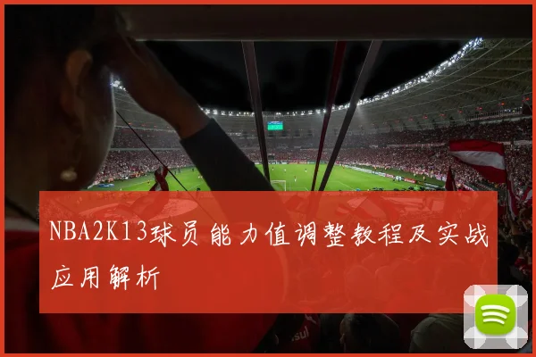 NBA2K13球员能力值调整教程及实战应用解析