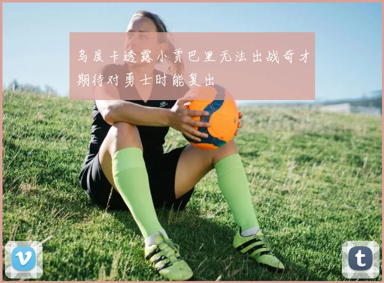 乌度卡透露小贾巴里无法出战奇才期待对勇士时能复出