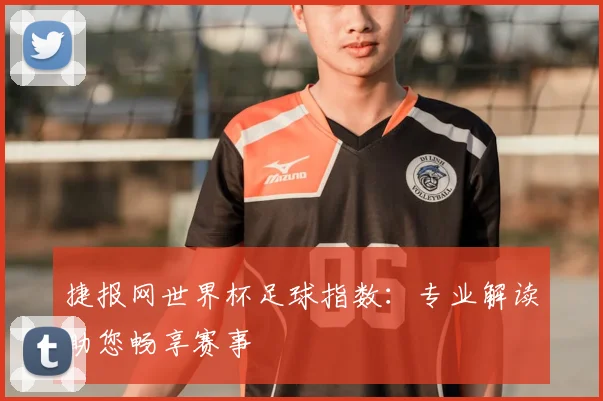 捷报网世界杯足球指数：专业解读助您畅享赛事