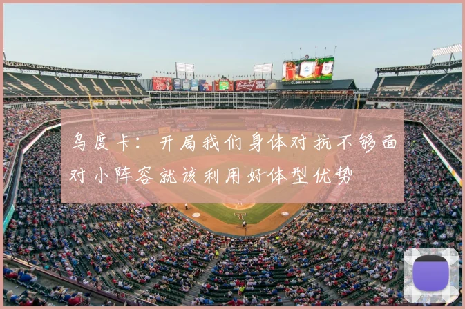乌度卡：开局我们身体对抗不够面对小阵容就该利用好体型优势
