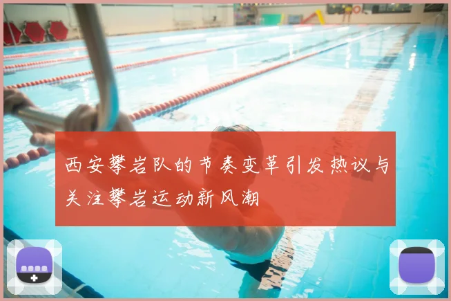 西安攀岩队的节奏变革引发热议与关注攀岩运动新风潮