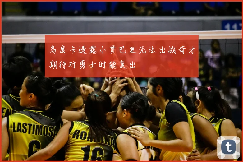 乌度卡透露小贾巴里无法出战奇才期待对勇士时能复出