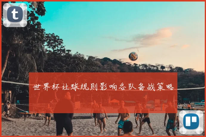 世界杯让球规则影响各队备战策略