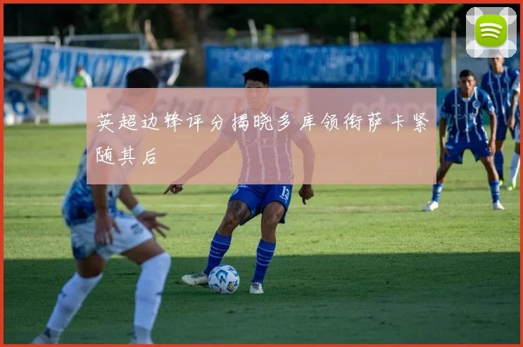 英超边锋评分揭晓多库领衔萨卡紧随其后