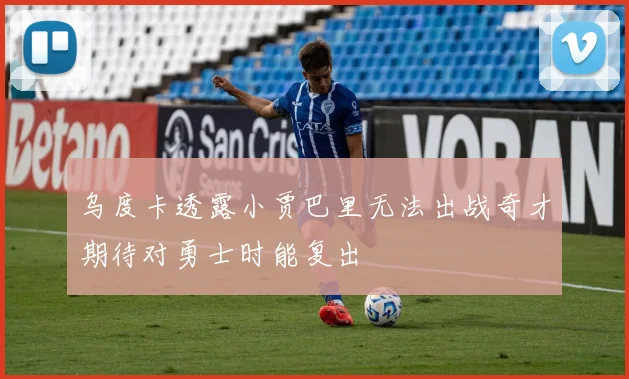 乌度卡透露小贾巴里无法出战奇才期待对勇士时能复出