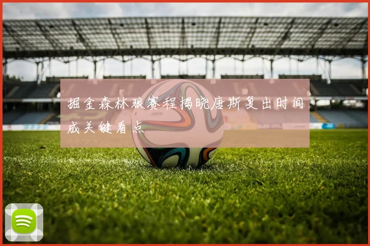 掘金森林狼赛程揭晓唐斯复出时间成关键看点