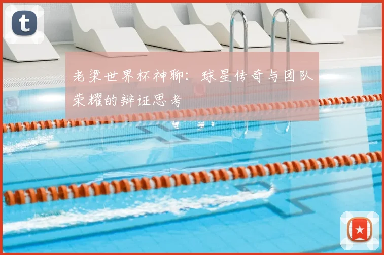 老梁世界杯神聊：球星传奇与团队荣耀的辩证思考
