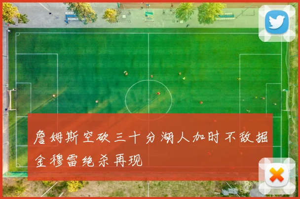 詹姆斯空砍三十分湖人加时不敌掘金穆雷绝杀再现