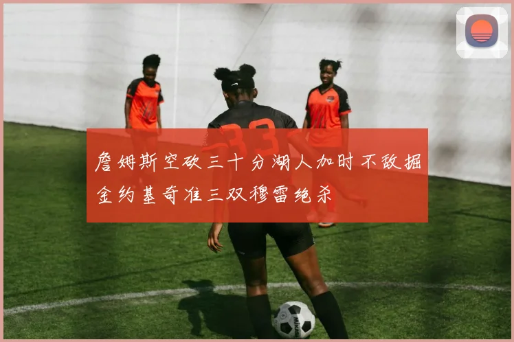 詹姆斯空砍三十分湖人加时不敌掘金约基奇准三双穆雷绝杀