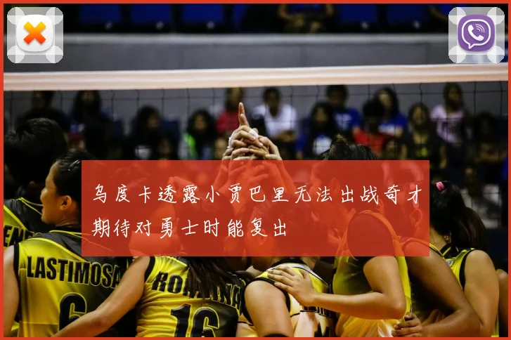 乌度卡透露小贾巴里无法出战奇才期待对勇士时能复出