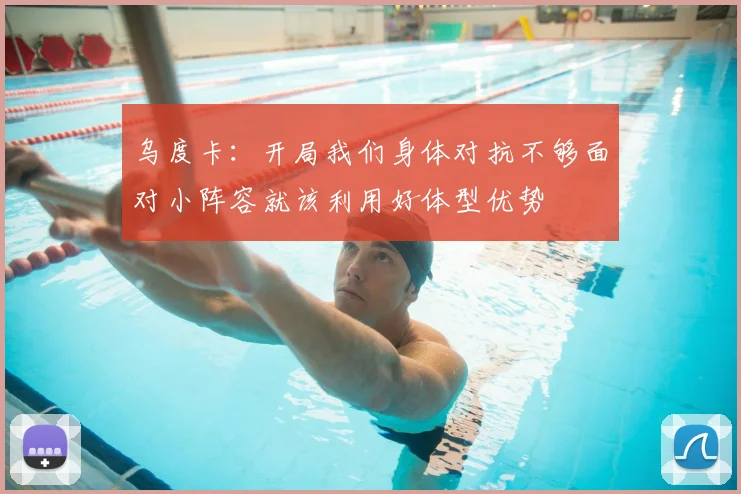 乌度卡：开局我们身体对抗不够面对小阵容就该利用好体型优势