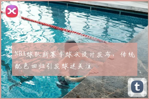 NBA球队新赛季球衣设计发布,传统配色回归引发球迷关注