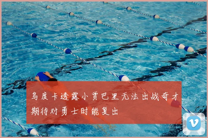 乌度卡透露小贾巴里无法出战奇才期待对勇士时能复出