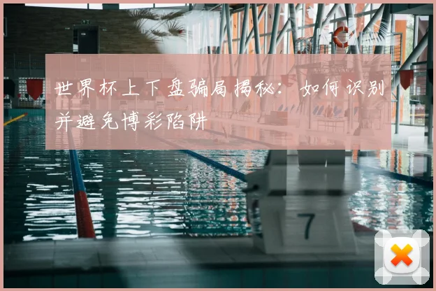 世界杯上下盘骗局揭秘：如何识别并避免博彩陷阱