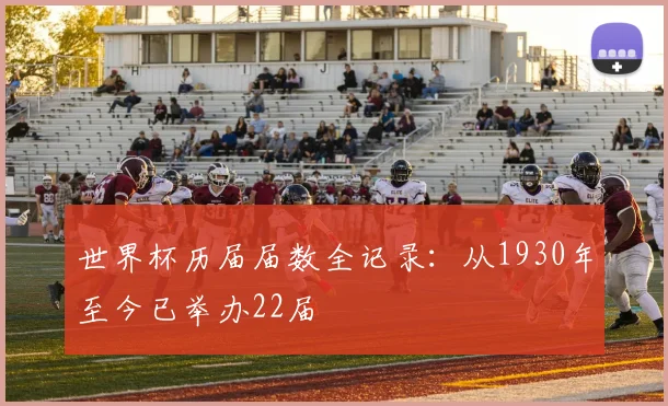 世界杯历届届数全记录：从1930年至今已举办22届