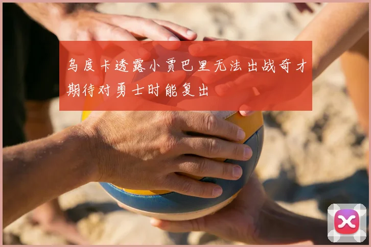 乌度卡透露小贾巴里无法出战奇才期待对勇士时能复出